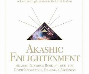 Akashic Enlightenment Akashic Records \u0026 Book of Truth for Divine Knowledge, Healing, \u0026 Ascension: A Tale and Gateway to the Cosmic Laws and Produciaries of Love and Light as Seen in the Great Elohim