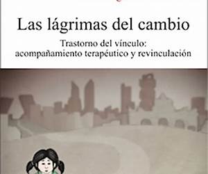 Las lágrimas del cambio. Trastorno del vínculo: acompañamiento terapéutico y revinculación